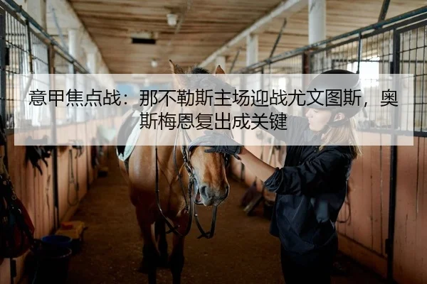 意甲焦点战：那不勒斯主场迎战尤文图斯，奥斯梅恩复出成关键